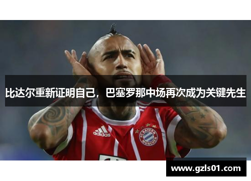 比达尔重新证明自己，巴塞罗那中场再次成为关键先生