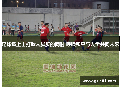 足球场上击打敌人脚步的同时 呼唤和平与人类共同未来