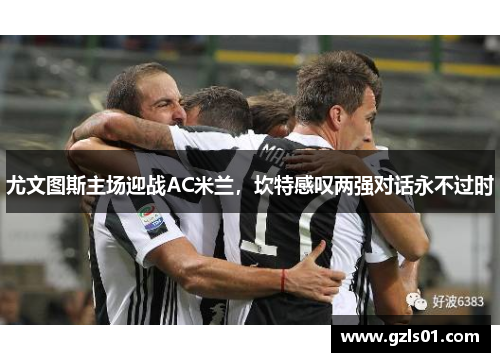 尤文图斯主场迎战AC米兰，坎特感叹两强对话永不过时