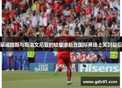 塞浦路斯与斯洛文尼亚的较量谁能在国际赛场上笑到最后
