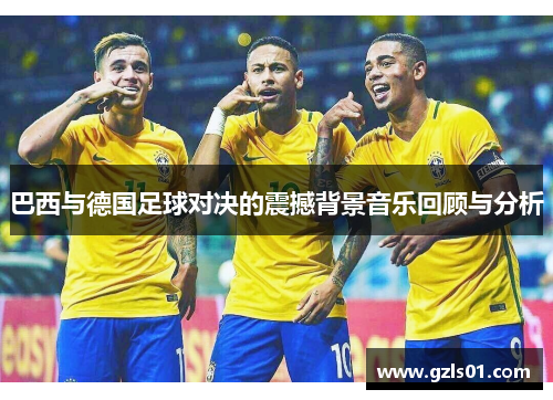 巴西与德国足球对决的震撼背景音乐回顾与分析