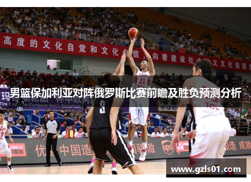 男篮保加利亚对阵俄罗斯比赛前瞻及胜负预测分析