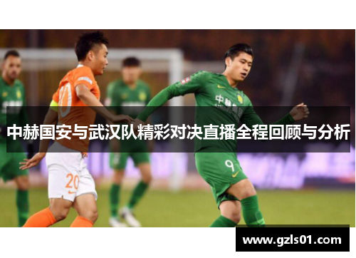 中赫国安与武汉队精彩对决直播全程回顾与分析