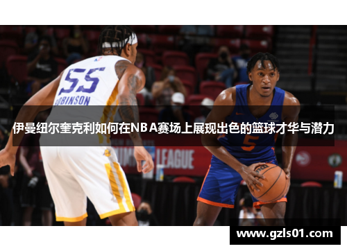 伊曼纽尔奎克利如何在NBA赛场上展现出色的篮球才华与潜力