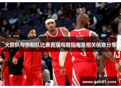 火箭队与快船队比赛直播观看指南及相关信息分享