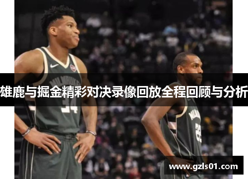 雄鹿与掘金精彩对决录像回放全程回顾与分析