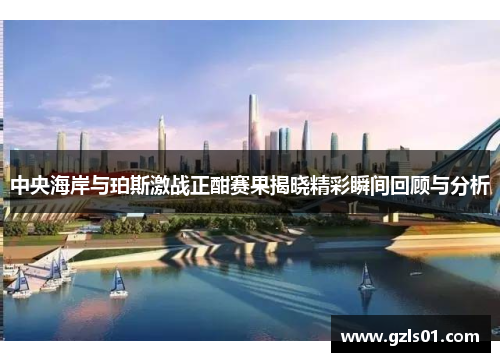 中央海岸与珀斯激战正酣赛果揭晓精彩瞬间回顾与分析