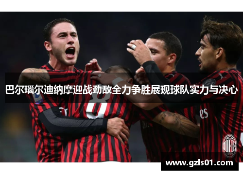 巴尔瑙尔迪纳摩迎战劲敌全力争胜展现球队实力与决心